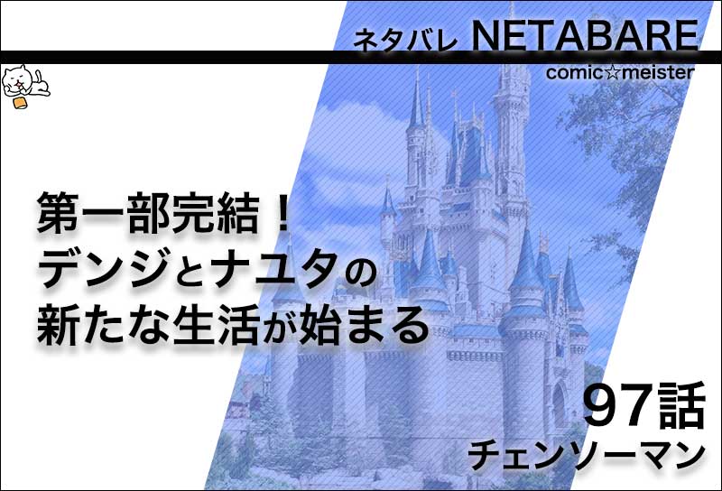 チェンソーマン 97話 ネタバレ 第一部完結 デンジとナユタの新たな生活 コミック マイスター