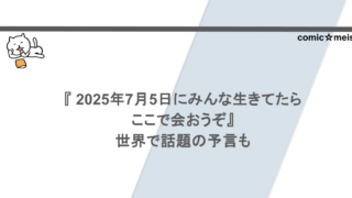 『 2025年7月5日にみんな生きてたらここで会おうぞ』世界で話題の予言も