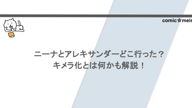 ニーナとアレキサンダーどこ行った？キメラ化とは何かも解説！