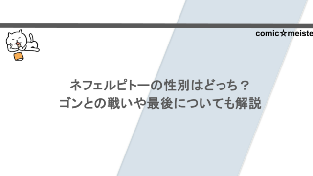 ネフェルピトーの性別はどっち？ゴンとの戦いや最後についても解説
